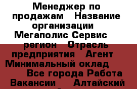 Менеджер по продажам › Название организации ­ Мегаполис-Сервис 52 регион › Отрасль предприятия ­ Агент › Минимальный оклад ­ 90 000 - Все города Работа » Вакансии   . Алтайский край,Алейск г.